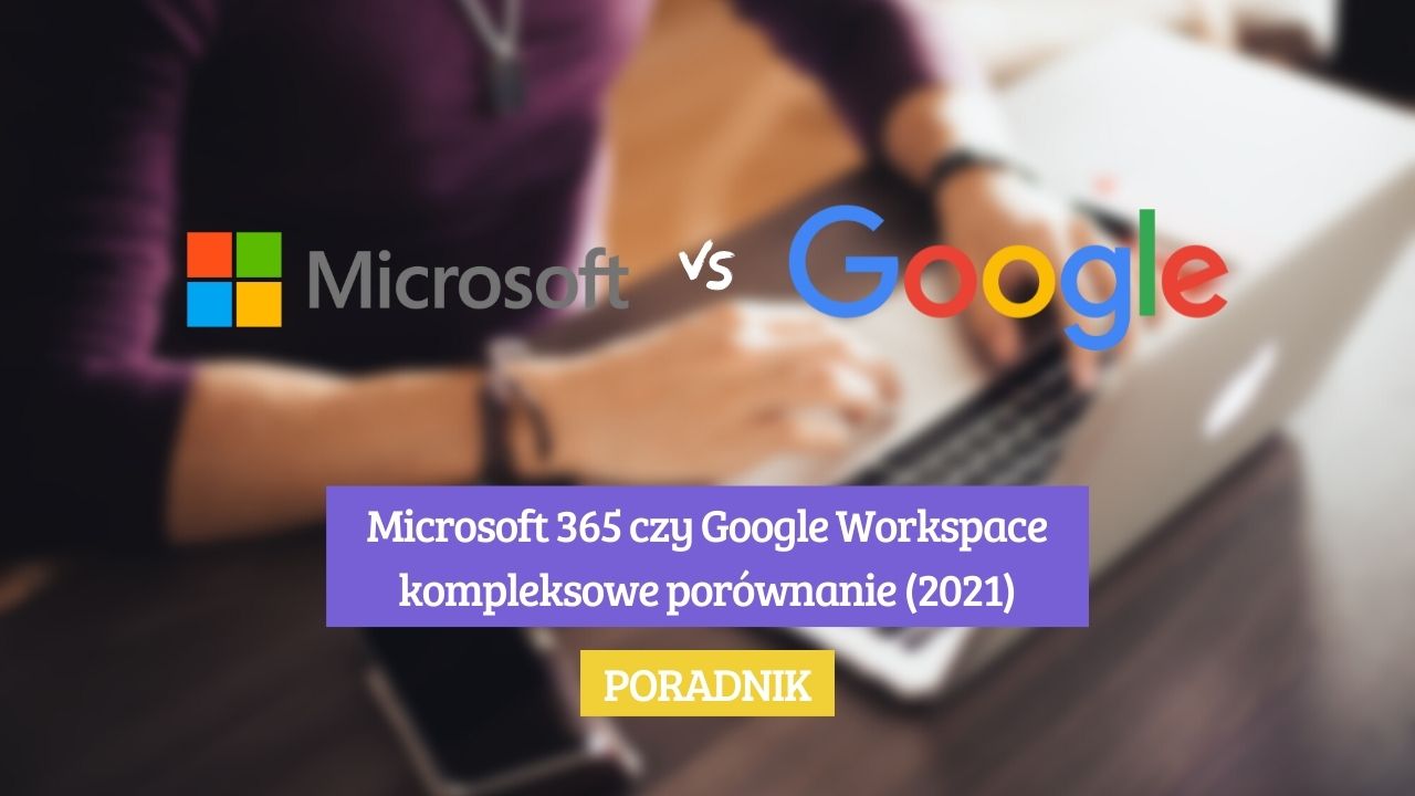 Microsoft 365 czy Google Workspace — kompleksowe porównanie (2021)