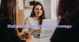 Statystyki marketingu cyfrowego – wrzesień 2025: co warto wiedzieć
